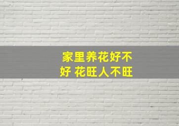 家里养花好不好 花旺人不旺